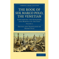 The Book of Ser Marco Polo, the Venetian: Concerning the Kingdoms and Marvels of the East