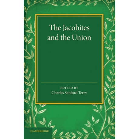 The Jacobites and the Union: Being a Narrative of the Movements of 1708, 1715, 1719 by Several Contemporary Hands