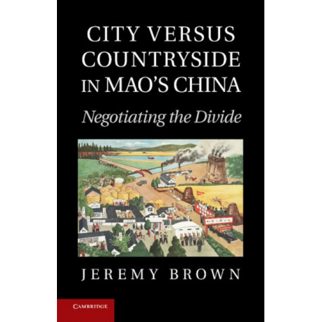 City Versus Countryside in Mao's China: Negotiating the Divide