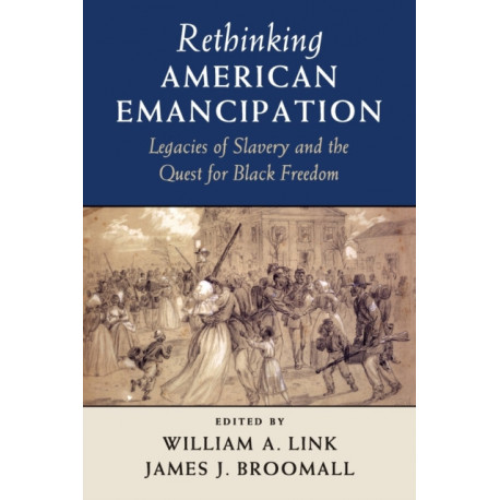Rethinking American Emancipation: Legacies of Slavery and the Quest for Black Freedom
