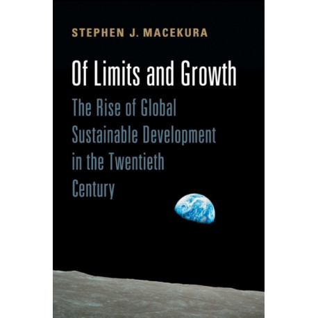 Of Limits and Growth: The Rise of Global Sustainable Development in the Twentieth Century