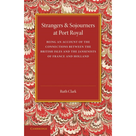Strangers and Sojourners at Port Royal: Being an Account of the Connections between the British Isles and the Jansenists of France and Holland