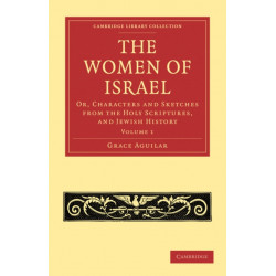 The Women of Israel: Volume 1: Or, Characters and Sketches from the Holy Scriptures, and Jewish History