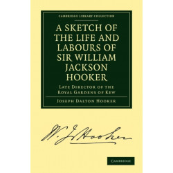 A Sketch of the Life and Labours of Sir William Jackson Hooker, K.H., D.C.L. Oxon., F.R.S., F.L.S., etc.: Late Director of the Royal Gardens of Kew
