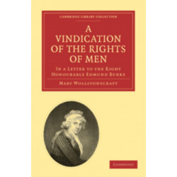 A Vindication of the Rights of Men, in a Letter to the Right Honourable Edmund Burke: Occasioned by his Reflections on the Revolution in France