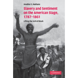 Slavery and Sentiment on the American Stage, 1787–1861: Lifting the Veil of Black