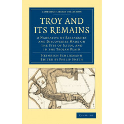 Troy and its Remains: A Narrative of Researches and Discoveries Made on the Site of Ilium, and in the Trojan Plain