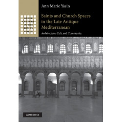 Saints and Church Spaces in the Late Antique Mediterranean: Architecture, Cult, and Community
