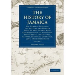 The History of Jamaica: Or, General Survey of the Antient and Modern State of that Island, with Reflections on its Situation, Settlements, Inhabitants, Climate, Products, Commerce, Laws, and Government