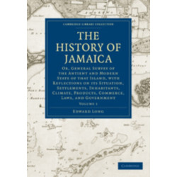 The History of Jamaica: Or, General Survey of the Antient and Modern State of that Island, with Reflections on its Situation, Settlements, Inhabitants, Climate, Products, Commerce, Laws, and Government