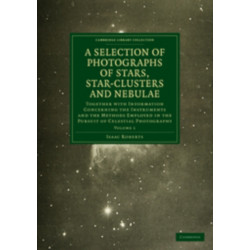 Photographs of Stars, Star-Clusters and Nebulae: Together with Information Concerning the Instruments and the Methods Employed in the Pursuit of Celestial Photography