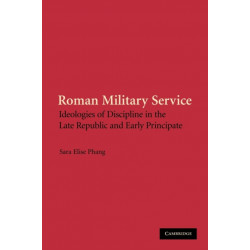 Roman Military Service: Ideologies of Discipline in the Late Republic and Early Principate