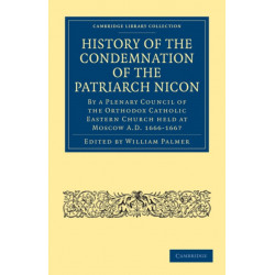 History of the Condemnation of the Patriarch Nicon: By a Plenary Council of the Orthodox Catholic Eastern Church Held at Moscow A.D. 1666–1667