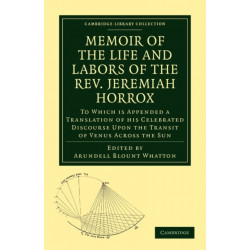 Memoir of the Life and Labors of the Rev. Jeremiah Horrox: To Which is Appended a Translation of his Celebrated Discourse Upon the Transit of Venus Across the Sun