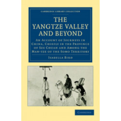 The Yangtze Valley and Beyond: An Account of Journeys in China, Chiefly in the Province of Sze Chuan and Among the Man-tze of the Somo Territory