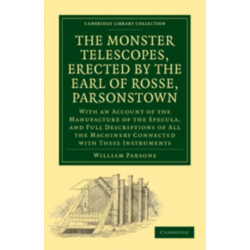 The Monster Telescopes, Erected by the Earl of Rosse, Parsonstown: With an Account of the Manufacture of the Specula, and Full Descriptions of All the Machinery Connected with These Instruments