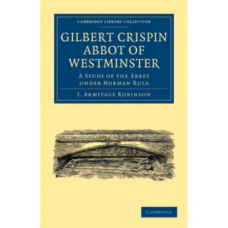 Gilbert Crispin Abbot of Westminster: A Study of the Abbey under Norman Rule