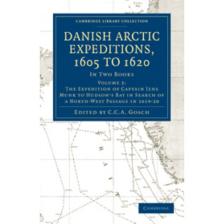 Danish Arctic Expeditions, 1605 to 1620: Volume 2, The Expedition of Captain Jens Munk to Hudson’s Bay in Search of a North-West Passage in 1619–20: In Two Books