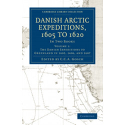 Danish Arctic Expeditions, 1605 to 1620: Volume 1, The Danish Expeditions to Greenland in 1605, 1606, and 1607: In Two Books