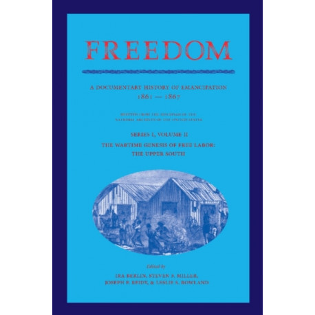 Freedom: Volume 2, Series 1: The Wartime Genesis of Free Labor: The Upper South: A Documentary History of Emancipation, 1861–1867