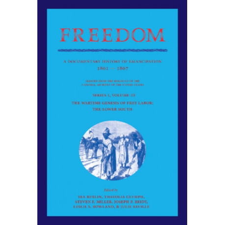 Freedom: Volume 3, Series 1: The Wartime Genesis of Free Labour: The Lower South: A Documentary History of Emancipation, 1861–1867