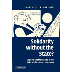Solidarity without the State?: Business and the Shaping of the Swiss Welfare State, 1890–2000