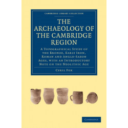 The Archaeology of the Cambridge Region: A Topographical Study of the Bronze, Early Iron, Roman and Anglo-Saxon Ages, with an Introductory Note on the Neolithic Age