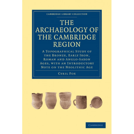 The Archaeology of the Cambridge Region: A Topographical Study of the Bronze, Early Iron, Roman and Anglo-Saxon Ages, with an Introductory Note on the Neolithic Age