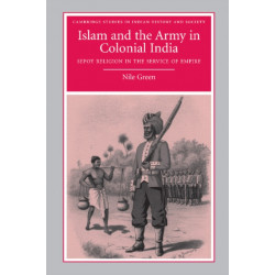 Islam and the Army in Colonial India: Sepoy Religion in the Service of Empire
