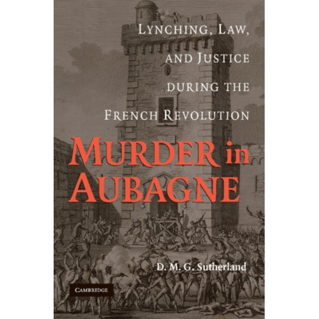Murder in Aubagne: Lynching, Law, and Justice during the French Revolution