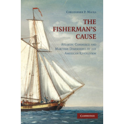 The Fisherman's Cause: Atlantic Commerce and Maritime Dimensions of the American Revolution