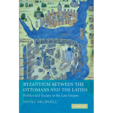 Byzantium between the Ottomans and the Latins: Politics and Society in the Late Empire