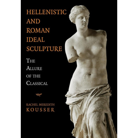 Hellenistic and Roman Ideal Sculpture: The Allure of the Classical