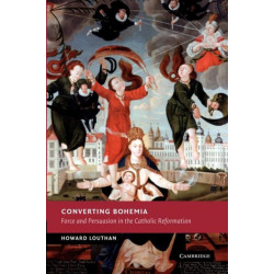 Converting Bohemia: Force and Persuasion in the Catholic Reformation
