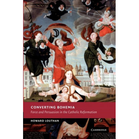 Converting Bohemia: Force and Persuasion in the Catholic Reformation