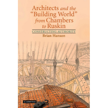 Architects and the 'Building World' from Chambers to Ruskin: Constructing Authority