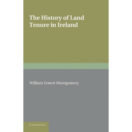 The History of Land Tenure in Ireland: Being the Yorke Prize Essay of the University of Cambridge for the Year 1888