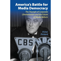 America's Battle for Media Democracy: The Triumph of Corporate Libertarianism and the Future of Media Reform