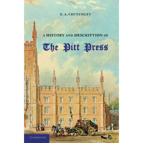 A History and Description of the Pitt Press: Erected to the Memory of Mr Pitt, for the Use of the University Printing Press