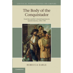 The Body of the Conquistador: Food, Race and the Colonial Experience in Spanish America, 1492–1700