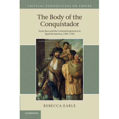 The Body of the Conquistador: Food, Race and the Colonial Experience in Spanish America, 1492–1700