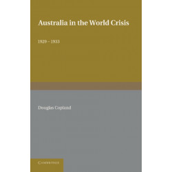 Australia in the World Crisis, 1929–1933: The Alfred Marshall Lectures Delivered in the University of Cambridge, October and November 1933