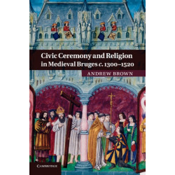 Civic Ceremony and Religion in Medieval Bruges c.1300–1520