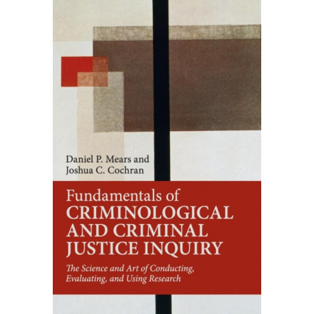 Fundamentals of Criminological and Criminal Justice Inquiry: The Science and Art of Conducting, Evaluating, and Using Research