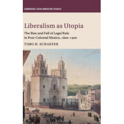 Liberalism as Utopia: The Rise and Fall of Legal Rule in Post-Colonial Mexico, 1820–1900