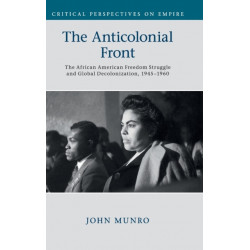 The Anticolonial Front: The African American Freedom Struggle and Global Decolonisation, 1945–1960