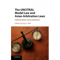 The UNCITRAL Model Law and Asian Arbitration Laws: Implementation and Comparisons