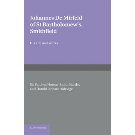 Johannes de Mirfeld of St Bartholomew's, Smithfield: His Life and Works