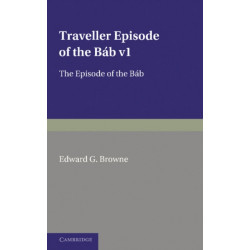 A Traveller's Narrative Written to Illustrate the Episode of the Bab: Volume 1, Persian Text: Edited in the Original Persian, and Translated into English, with an Introduction and Explanatory Notes