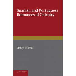Spanish and Portuguese Romances of Chivalry: The Revival of the Romance of Chivalry in the Spanish Peninsula, and its Extension and Influence Abroad